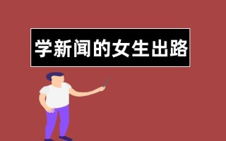 学新闻的女生出路（新闻学考研可以跨考哪些专业）